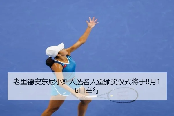 老里德安东尼小斯入选名人堂颁奖仪式将于8月16日举行