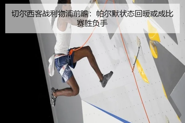 切尔西客战利物浦前瞻：帕尔默状态回暖或成比赛胜负手
